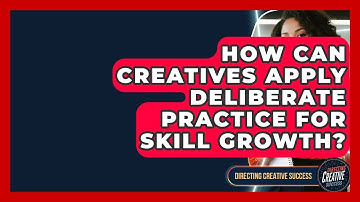 How Can Creatives Apply Deliberate Practice For Skill Growth? - Directing Creative Success