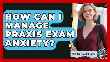 How Can I Manage Praxis Exam Anxiety? - Aspiring Teacher Guide