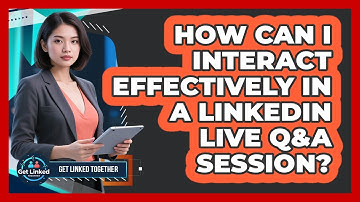 How Can I Interact Effectively In A LinkedIn Live Q&A Session? - Get Linked Together