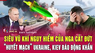 Nóng: Siêu vũ khí nguy hiểm của Nga cắt đứt “huyết mạch” Ukraine, Kiev báo động khẩn