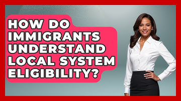 How Do Immigrants Understand Local System Eligibility? - Immigrant Family Life