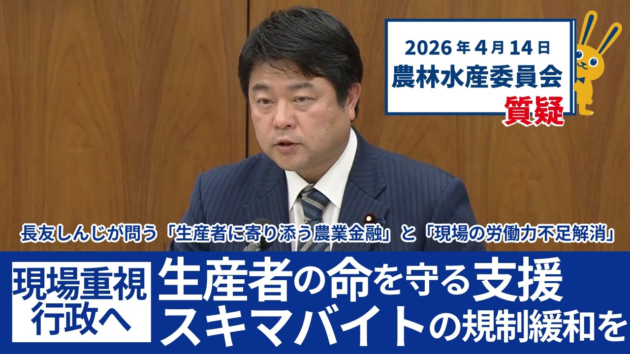 2026年4月14日　農林水産委員会質疑　長友しんじが問う「生産者に寄り添う農業金融」と「現場の労働力不足解消」　生産者の命を守る支援　「スキマバイト」の規制緩和を　現場重視行政へ