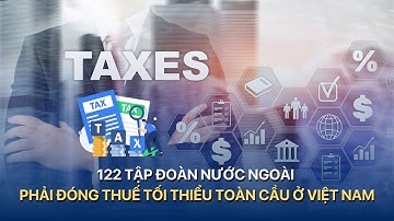 [TÀI CHÍNH KINH DOANH] 122 tập đoàn nước ngoài phải đóng thuế tối thiểu toàn cầu ở Việt Nam|VTVMoney