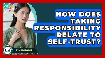 How Does Taking Responsibility Relate To Self-trust? - PTSD Support Channel