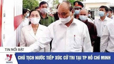Chủ tịch nước Nguyễn Xuân Phúc tiếp xúc cử tri tại TP Hồ Chí Minh - VNEWS