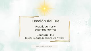 Lección 119 Tercer Repaso Lecciones 107 y 108 · Un Curso de Milagros