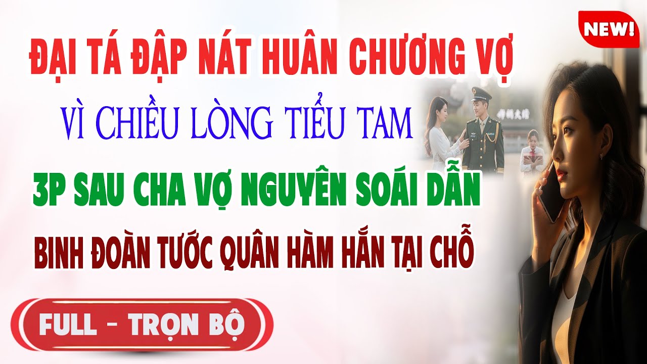 ♥️ Truyện Ngôn Tình ĐẠI TÁ ĐẬP NÁT HUÂN CHƯƠNG VỢ VÌ BỒ 3P Cha Vợ Nguyên Soái Tới Tước Quân Hàm Hắn