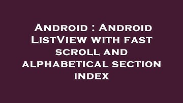 Android : Android ListView with fast scroll and alphabetical section index