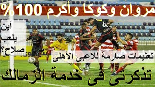 تعليمات صارمة للاعبى الاهلى, مروان وكوكا وأكرم 100% تذكرتى فى خدمة الزمالك, أين يلعب صلاح #علاء_صادق