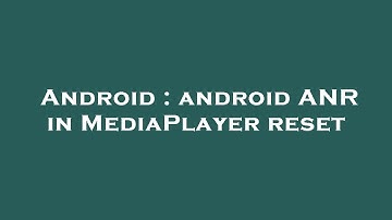 Android : android ANR in MediaPlayer reset