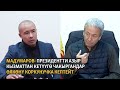 Мадумаров: Президентти азыр кызматтан кетүүгө чакыргандар өлкөнү коркунучка кептейт