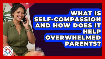 What Is Self-compassion And How Does It Help Overwhelmed Parents? - Single Parent Support Hub