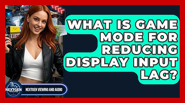 What Is Game Mode For Reducing Display Input Lag? - NextGen Viewing and Audio