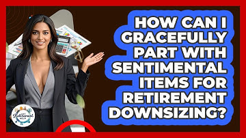 How Can I Gracefully Part With Sentimental Items For Retirement Downsizing? - Get Retirement Help