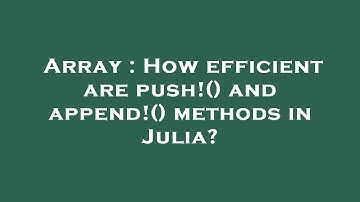 Array : How efficient are push!() and append!() methods in Julia?