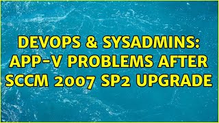 DevOps & SysAdmins: App-V Problems After SCCM 2007 SP2 Upgrade