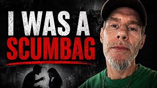 I Was a Scumbag. This Is the Truth!