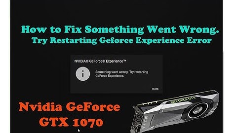 Geforce experience lỗi something went wrong try restarting geforce experience năm 2024