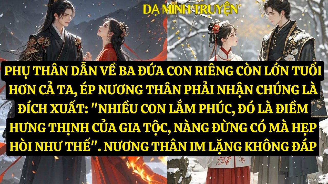 TRUYỆN: PHỤ THÂN DẪN VỀ BA ĐỨA CON RIÊNG CÒN LỚN TUỔI HƠN CẢ TA, ÉP NƯƠNG THÂN PHẢI NHẬN   DM156