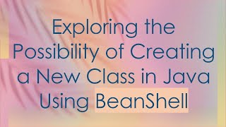 Exploring the Possibility of Creating a New Class in Java Using BeanShell