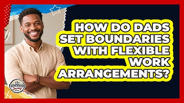 How Do Dads Set Boundaries With Flexible Work Arrangements? - Fatherhood Journey Network