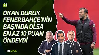 Okan Buruk Fenerbahçenin Başında Olsa En Az 10 Puan Öndeydi İleri Üçlü