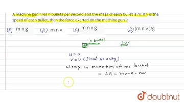 A machine gun fires n bullets per second and the mass of each bullet is m. If v is the speed of ...
