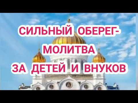 СИЛЬНЫЙ ОБЕРЕГ -МОЛИТВА ЗА ДЕТЕЙ И ВНУКОВ.