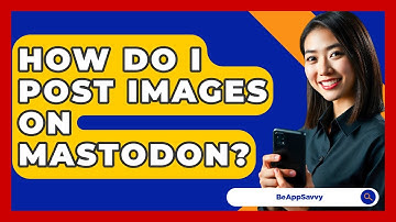 How Do I Post Images On Mastodon? - Be App Savvy