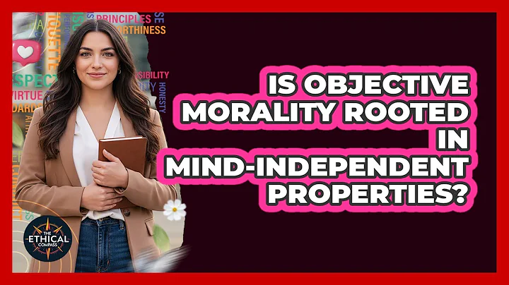 Is Objective Morality Rooted In Mind-Independent Properties?