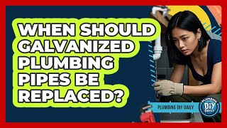 When Should Galvanized Plumbing Pipes Be Replaced?