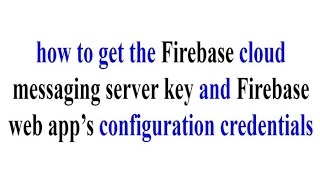 how to get the Firebase cloud messaging server key and Firebase web app’s configuration credentials
