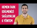 Hemen Fark Edilmenizi Sağlayacak 6 Yöntem