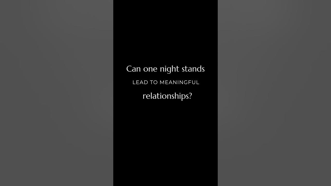 Can one night stands lead to meaningful relationship? subscribe 