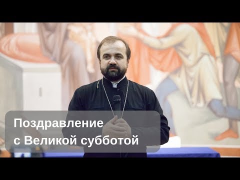 Протоиерей Александр Сорокин: поздравление с Великой субботой