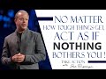 Learn to act as if nothing bothers you  joe dispenza motivation