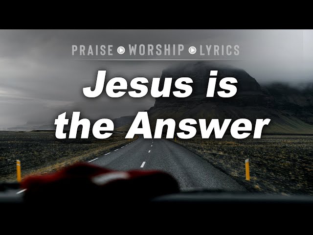 Jesus is the Answer | Christian Praise and Worship Song (Lyrics) class=