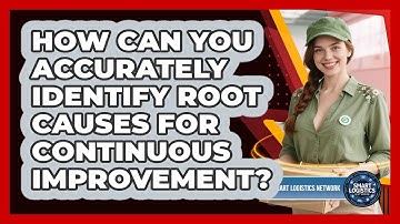 How Can You Accurately Identify Root Causes For Continuous Improvement? - Smart Logistics Network