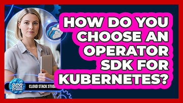 How Do You Choose An Operator SDK For Kubernetes? - Cloud Stack Studio
