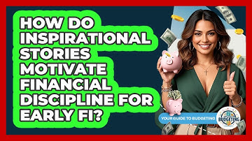How Do Inspirational Stories Motivate Financial Discipline For Early FI? - Your Guide to Budgeting