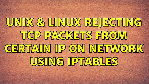 Unix & Linux: Rejecting TCP packets from certain IP on network using iptables (2 Solutions!!)