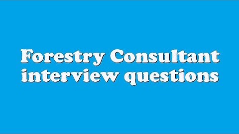 Forestry Consultant interview questions