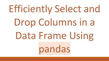 Efficiently Select and Drop Columns in a Data Frame Using pandas