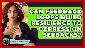 Can Feedback Loops Build Resilience To Depression Setbacks? | Depression Support Circle