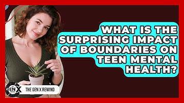 What Is The Surprising Impact Of Boundaries On Teen Mental Health? - The Gen X Rewind