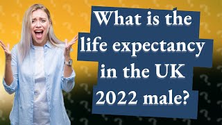 What is the life expectancy in the UK 2022 male?