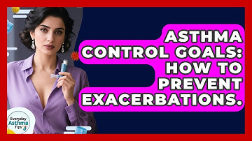 Asthma Control Goals: How To Prevent Exacerbations. - Everyday Asthma Tips