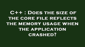 C++ : Does the size of the core file reflects the memory usage when the application crashed?