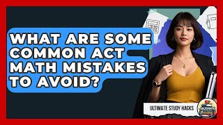 What Are Some Common ACT Math Mistakes To Avoid? - Ultimate Study Hacks