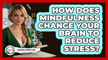 How Does Mindfulness Change Your Brain To Reduce Stress? - Cognitive Therapy Hub